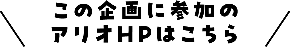 この企画に参加のアリオHPはこちら